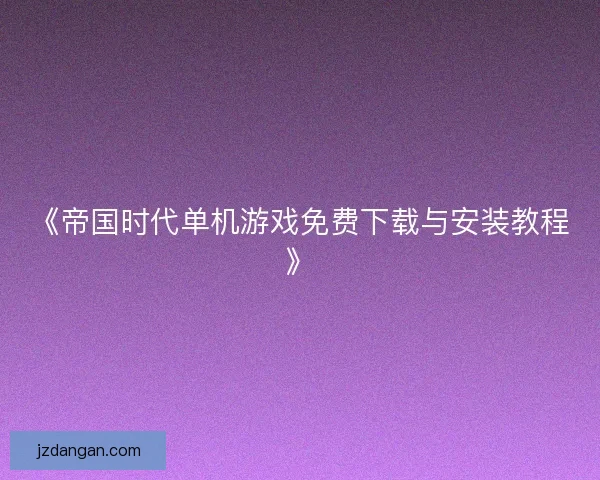 《帝国时代单机游戏免费下载与安装教程》
