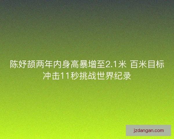 陈妤颉两年内身高暴增至2.1米 百米目标冲击11秒挑战世界纪录